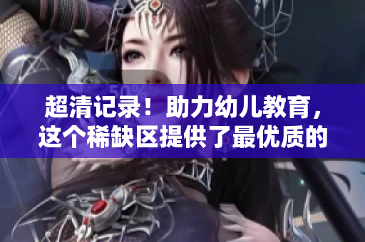 超清记录！助力幼儿教育，这个稀缺区提供了最优质的幼儿园