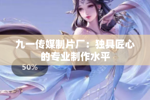 九一传媒制片厂：独具匠心的专业制作水平