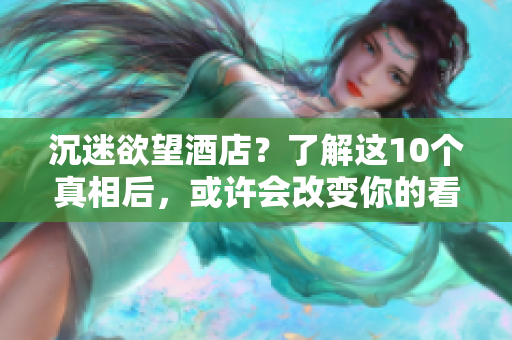 沉迷欲望酒店？了解这10个真相后，或许会改变你的看法