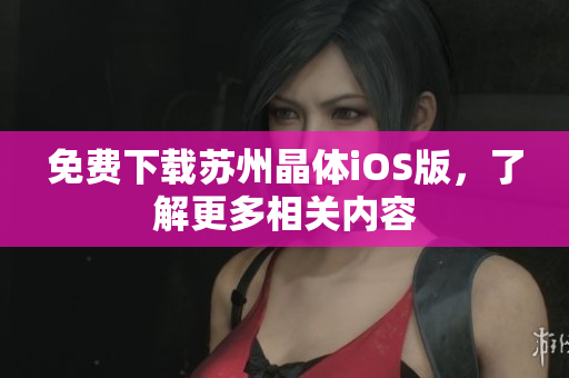 免费下载苏州晶体iOS版，了解更多相关内容