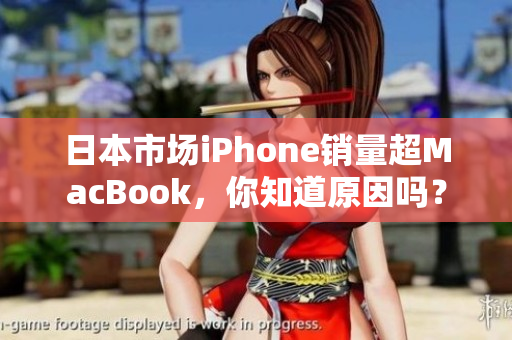 日本市场iPhone销量超MacBook，你知道原因吗？