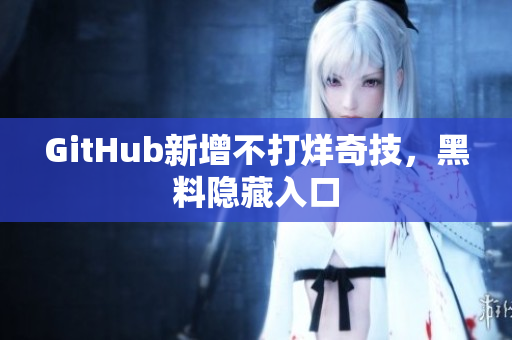 GitHub新增不打烊奇技，黑料隐藏入口