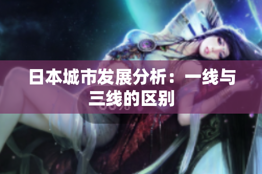 日本城市发展分析：一线与三线的区别