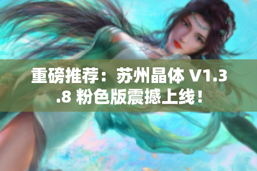 重磅推荐：苏州晶体 V1.3.8 粉色版震撼上线！