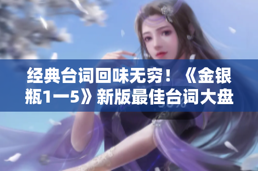 经典台词回味无穷！《金银瓶1一5》新版最佳台词大盘点