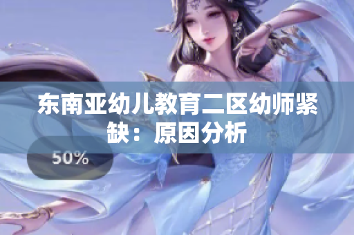 东南亚幼儿教育二区幼师紧缺：原因分析