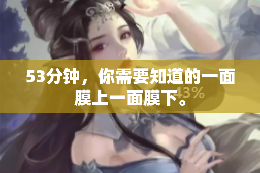 53分钟，你需要知道的一面膜上一面膜下。
