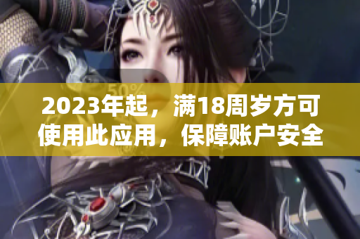 2023年起，满18周岁方可使用此应用，保障账户安全
