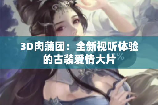 3D肉蒲团：全新视听体验的古装爱情大片