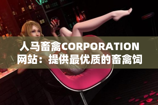 人马畜禽CORPORATION网站：提供最优质的畜禽饲料和养殖服务