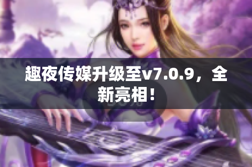 趣夜传媒升级至v7.0.9，全新亮相！