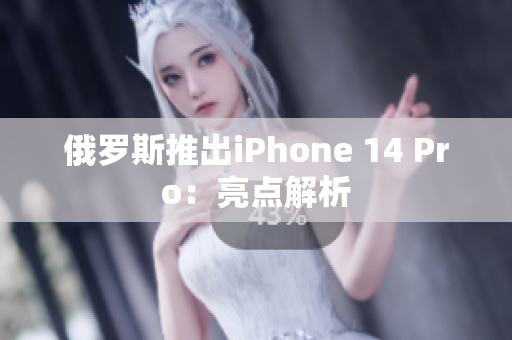 俄罗斯推出iPhone 14 Pro：亮点解析