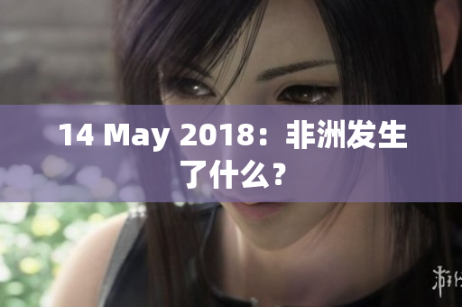 14 May 2018：非洲发生了什么？