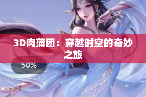 3D肉蒲团：穿越时空的奇妙之旅