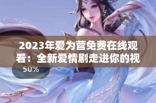 2023年爱为营免费在线观看：全新爱情剧走进你的视线