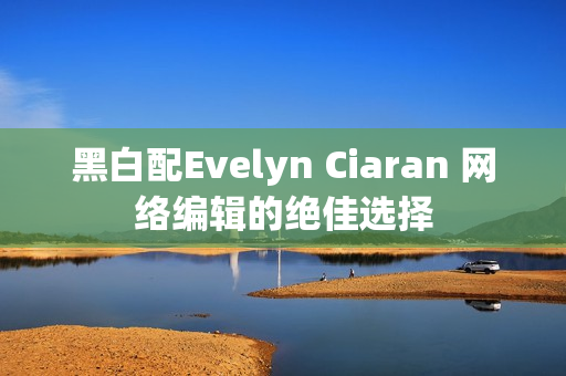 黑白配Evelyn Ciaran 网络编辑的绝佳选择