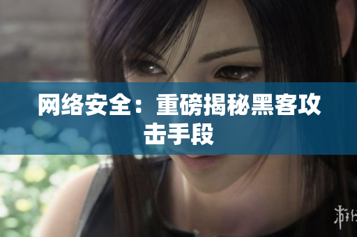 网络安全：重磅揭秘黑客攻击手段