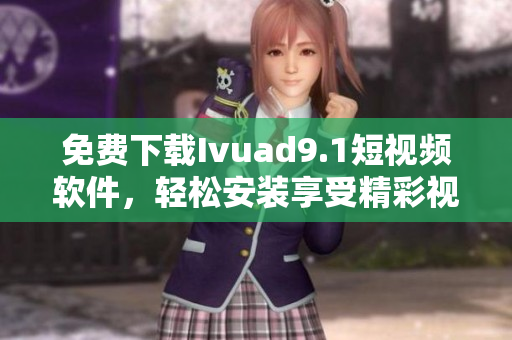 免费下载Ivuad9.1短视频软件，轻松安装享受精彩视频。