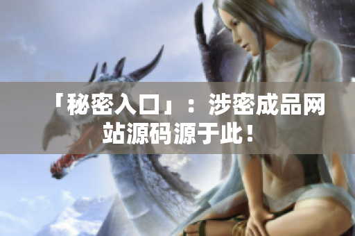 「秘密入口」：涉密成品网站源码源于此！