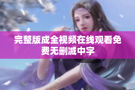 完整版成全视频在线观看免费无删减中字