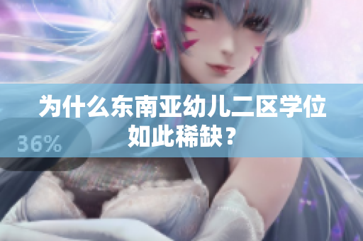 为什么东南亚幼儿二区学位如此稀缺？