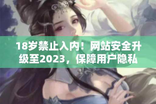 18岁禁止入内！网站安全升级至2023，保障用户隐私