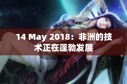 14 May 2018：非洲的技术正在蓬勃发展