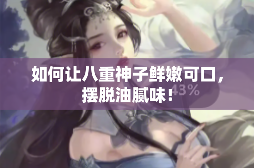 如何让八重神子鲜嫩可口，摆脱油腻味！