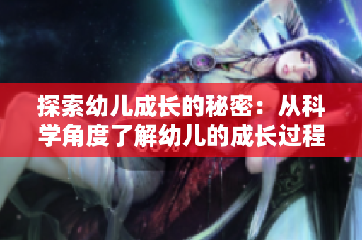 探索幼儿成长的秘密：从科学角度了解幼儿的成长过程