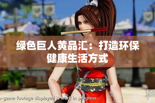 绿色巨人黄品汇：打造环保健康生活方式