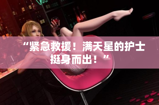 “紧急救援！满天星的护士挺身而出！”