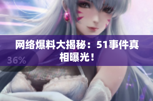 网络爆料大揭秘：51事件真相曝光！