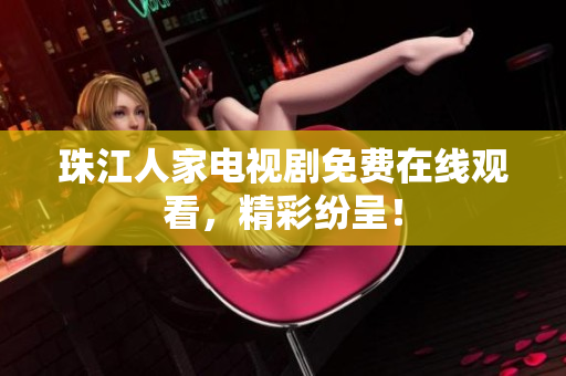 珠江人家电视剧免费在线观看，精彩纷呈！