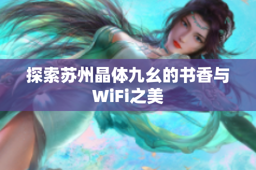 探索苏州晶体九幺的书香与WiFi之美