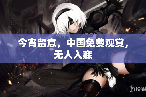 今宵留意，中国免费观赏，无人入寐