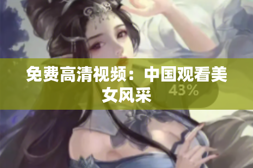 免费高清视频：中国观看美女风采