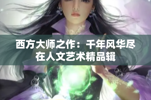 西方大师之作：千年风华尽在人文艺术精品辑