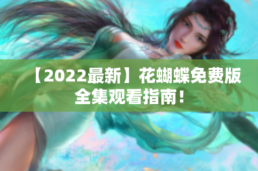 【2022最新】花蝴蝶免费版全集观看指南！