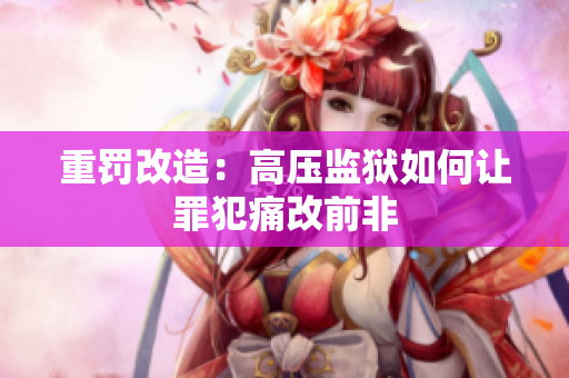 重罚改造：高压监狱如何让罪犯痛改前非