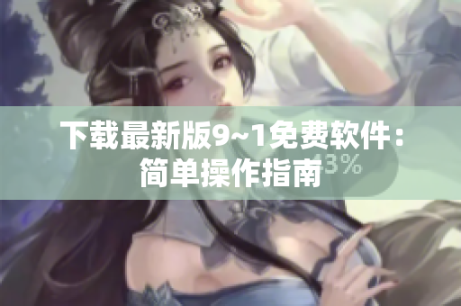 下载最新版9~1免费软件：简单操作指南