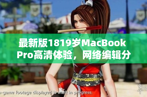 最新版1819岁MacBook Pro高清体验，网络编辑分享心得