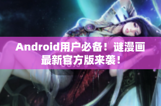 Android用户必备！谜漫画最新官方版来袭！