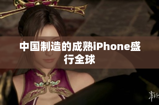 中国制造的成熟iPhone盛行全球