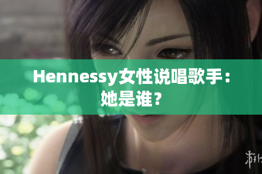 Hennessy女性说唱歌手：她是谁？