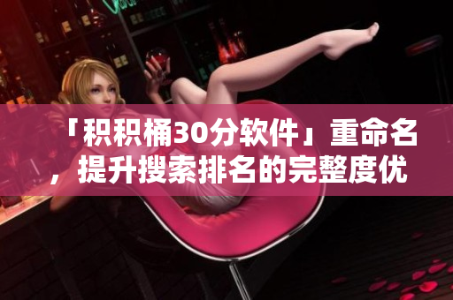 「积积桶30分软件」重命名，提升搜索排名的完整度优化方案
