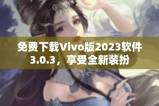 免费下载Vivo版2023软件3.0.3，享受全新装扮