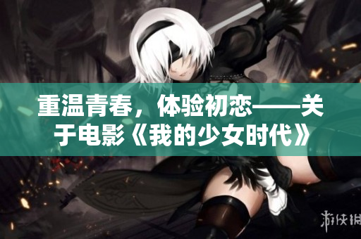 重温青春，体验初恋——关于电影《我的少女时代》
