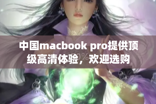 中国macbook pro提供顶级高清体验，欢迎选购