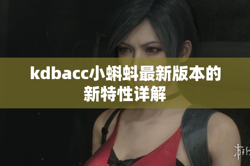 kdbacc小蝌蚪最新版本的新特性详解