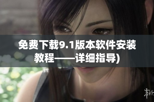 免费下载9.1版本软件安装教程——详细指导)